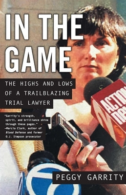 In the Game: The Highs and Lows of a Trailblazing Trial Lawyer by Garrity, Peggy