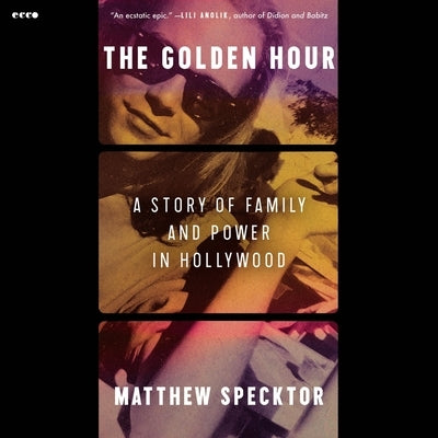 The Golden Hour: A Story of Family and Power in Hollywood by Specktor, Matthew