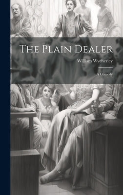 The Plain Dealer: A Comedy by Wycherley, William