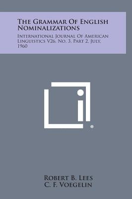 The Grammar of English Nominalizations: International Journal of American Linguistics V26, No. 3, Part 2, July, 1960 by Lees, Robert B.