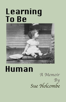 Learning To Be Human: A Memoir by Holcombe, Sue