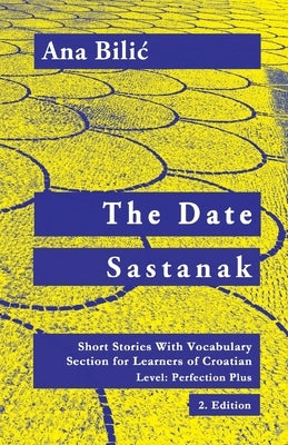 The Date / Sastanak: Short Stories With Vocabulary Section for Learning Croatian, Level Perfection Plus C1 = Advanced High, 2. Edition by Bilic, Ana