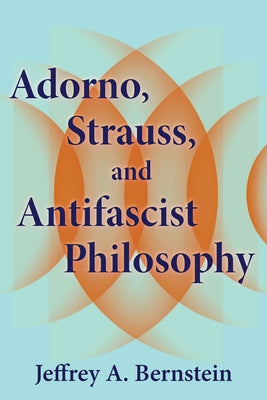 Adorno, Strauss, and Antifascist Philosophy by Bernstein, Jeffrey A.