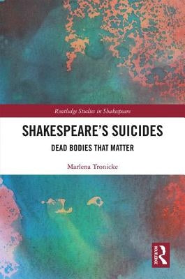 Shakespeare�s Suicides: Dead Bodies That Matter by Tronicke, Marlena