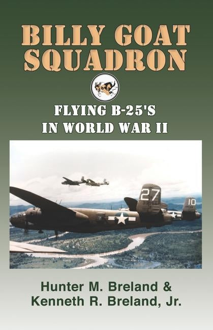 Billy Goat Squadron: Flying B-25's in World War II by Breland, Hunter M.