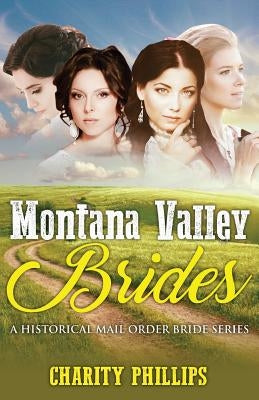 Mail Order Bride: Montana Valley Brides: A Clean Historical Western Christian Mail Order Bride Series by Phillips, Charity