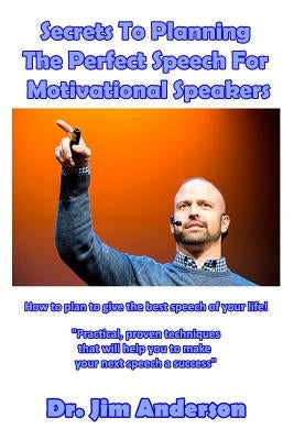 Secrets To Planning The Perfect Speech For Motivational Speakers: How To Plan To Give The Best Speech Of Your Life! by Anderson, Jim