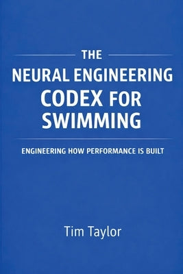 The Neural Engineering Codex for Swimming by Taylor, Tim