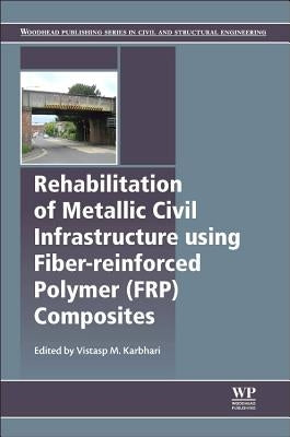 Rehabilitation of Metallic Civil Infrastructure Using Fiber Reinforced Polymer (Frp) Composites: Types Properties and Testing Methods by Karbhari, Vistasp M.