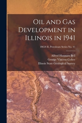 Oil and Gas Development in Illinois in 1941; ISGS IL Petroleum Series No. 41 by Bell, Alfred Hannam 1895-