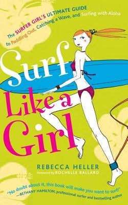 Surf Like a Girl: The Surfer Girl's Ultimate Guide to Paddling Out, Catching a Wave, and Surfing with Aloha: Second Edition by Rim, Sujean