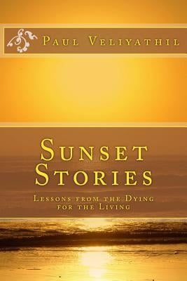 Sunset Stories: Lessons from the Dying for the Living by Veliyathil, Paul