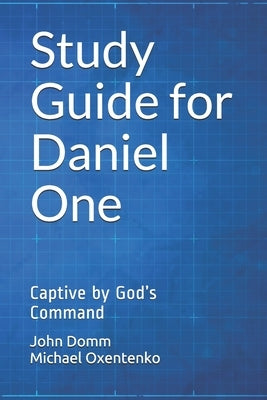 Study Guide for Daniel One: Captive by God's Command by Oxentenko, Michael