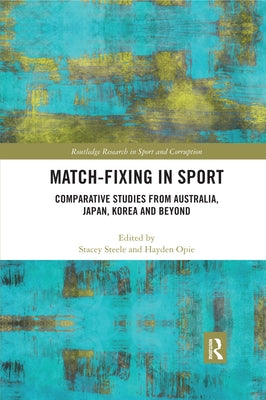 Match-Fixing in Sport: Comparative Studies from Australia, Japan, Korea and Beyond by Steele, Stacey