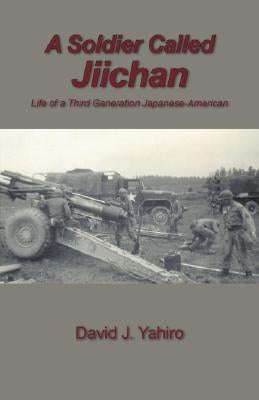A Soldier Called Jiichan: Life of a Third Generation Japanese-American by Yahiro, David J.