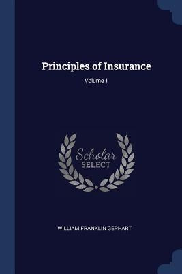 Principles of Insurance; Volume 1 by Gephart, William Franklin