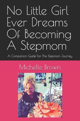 No Little Girl Ever Dreams Of Becoming A Stepmom: A Companion Guide For The Stepmom Journey by Brown, Michelle