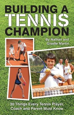 Building A Tennis Champion: 30 Things Every Tennis Player, Coach and Parent Must Know by Martin, Nathan and Giselle