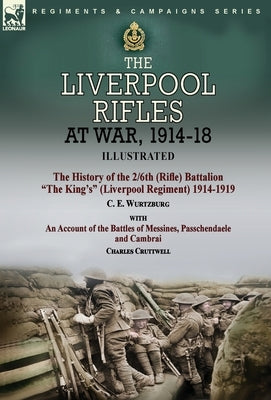 The Liverpool Rifles at War, 1914-18-The History of the 2/6th (Rifle) Battalion The King's (Liverpool Regiment) 1914-1919 by C. E. Wurtzburg and an Ac by Wurtzburg, C. E.