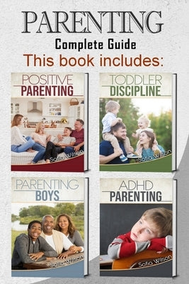 Parenting: 4 books in 1 - Complete Guide. Positive Parenting Tips and Discipline for Toddlers, Boys and Girls, Teens, and Childre by Wilson, Sofia
