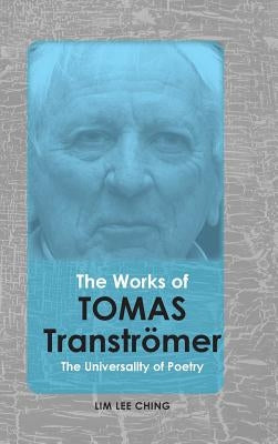 The Works of Tomas Tranströmer: The Universality of Poetry by Lim, Lee Ching