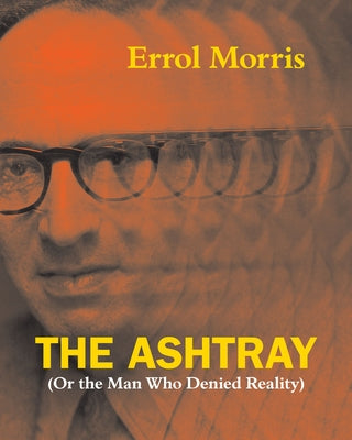 The Ashtray: (Or the Man Who Denied Reality) by Morris, Errol