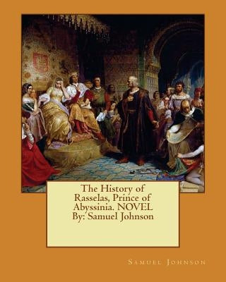 The History of Rasselas, Prince of Abyssinia. NOVEL By: Samuel Johnson by Johnson, Samuel