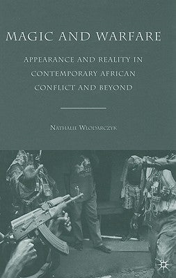 Magic and Warfare: Appearance and Reality in Contemporary African Conflict and Beyond by Wlodarczyk, N.