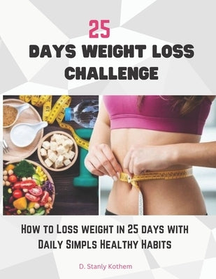 25 Days Weight Loss Challenge: How to loss Weight in 25 days with daily simple healthy habits by Stanly Kothem, D.