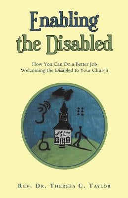Enabling the Disabled: How You Can Do a Better Job Welcoming the Disabled to Your Church by Taylor, Theresa C.