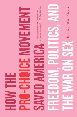 How the Pro-Choice Movement Saved America: Freedom, Politics, and the War on Sex by Page, Cristina