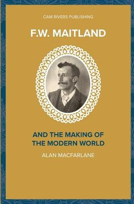 F.W. Maitland and the Making of the Modern World by MacFarlane, Alan