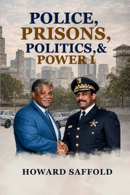 Police, Prisons, Politics & Power by Saffold, Howard