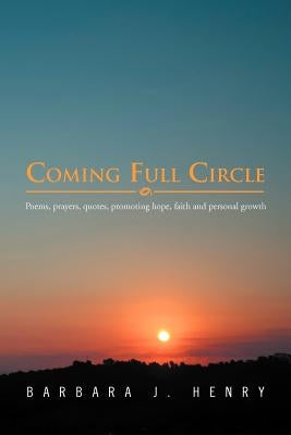 Coming Full Circle: Poems, Prayers, Quotes, Promoting Hope, Faith and Growth by Henry, Barbara J.