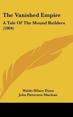 The Vanished Empire: A Tale Of The Mound Builders (1904) by Dunn, Waldo Hilary