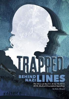 Trapped Behind Nazi Lines: The Story of the U.S. Army Air Force 807th Medical Evacuation Squadron by Braun, Eric