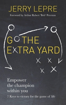 Go the Extra Yard: Empower the champion within you: 7 Keys to victory for the game of life by Lepre, Jerry