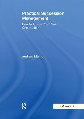 Practical Succession Management: How to Future-Proof Your Organisation by Munro, Andrew