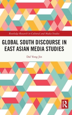 Global South Discourse in East Asian Media Studies by Yong Jin, Dal