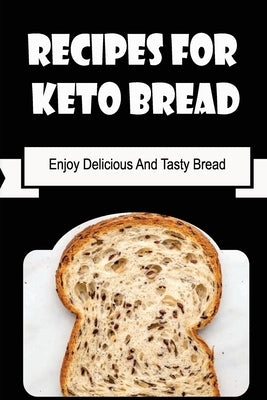 Recipes For Keto Bread: Enjoy Delicious And Tasty Bread by Rosales, Cody