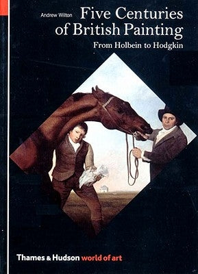 Five Centuries of British Painting: From Holbein to Hodgkin by Wilton, Andrew