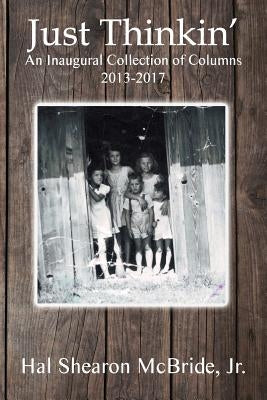 Just Thinkin': An Inaugural Collection of Columns 2013 to 2017 by McBride, Hal Shearon, Jr.