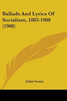 Ballads And Lyrics Of Socialism, 1883-1908 (1908) by Nesbit, Edith
