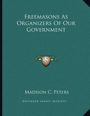 Freemasons As Organizers Of Our Government by Peters, Madison C.