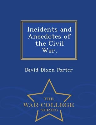Incidents and Anecdotes of the Civil War. - War College Series by Porter, David D.