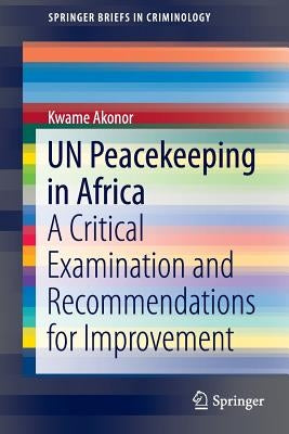 Un Peacekeeping in Africa: A Critical Examination and Recommendations for Improvement by Akonor, Kwame