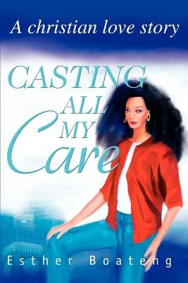 Casting All My Care: A Christian Love Story by Boateng, Esther