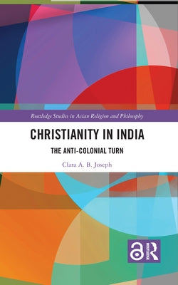 Christianity in India: The Anti-Colonial Turn by Joseph, Clara A. B.
