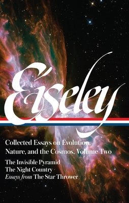 Loren Eiseley: Collected Essays on Evolution, Nature, and the Cosmos Vol. 2 (Loa#286): The Invisible Pyramid, the Night Country, Essays from the Star by Eiseley, Loren