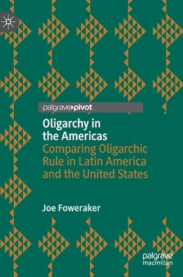 Oligarchy in the Americas: Comparing Oligarchic Rule in Latin America and the United States by Foweraker, Joe